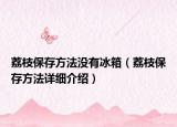荔枝保存方法沒有冰箱（荔枝保存方法詳細介紹）