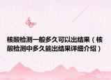 核酸檢測一般多久可以出結(jié)果（核酸檢測中多久能出結(jié)果詳細(xì)介紹）