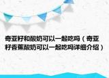 奇亞籽和酸奶可以一起吃嗎（奇亞籽香蕉酸奶可以一起吃嗎詳細介紹）