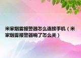 米家煙霧報警器怎么連接手機（米家煙霧報警器響了怎么關(guān)）