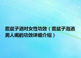 覆盆子酒對女性功效（覆盆子泡酒男人喝的功效詳細(xì)介紹）