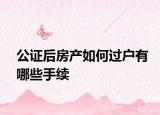 公證后房產(chǎn)如何過(guò)戶有哪些手續(xù)