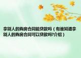 拿別人的購房合同能貸款嗎（有誰知道拿別人的購房合同可以貸款嗎?介紹）