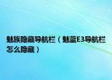 魅族隱藏導(dǎo)航欄（魅藍E3導(dǎo)航欄怎么隱藏）