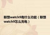 聯(lián)想watch9有什么功能（聯(lián)想watch9怎么充電）