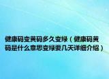 健康碼變黃碼多久變綠（健康碼黃碼是什么意思變綠要幾天詳細介紹）