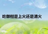 吃御柑是上火還是清火