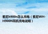 索尼h900n怎么充電（索尼WH-H900N耳機充電說明）