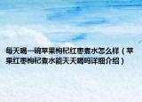 每天喝一碗蘋果枸杞紅棗煮水怎么樣（蘋果紅棗枸杞煮水能天天喝嗎詳細(xì)介紹）