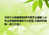 不同大小的視頻放到PR里怎么編輯（pr怎么把視頻和畫布大小匹配 讓畫布和視頻一樣大介紹）