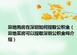 異地購房在深圳如何提取公積金（異地買房可以提取深圳公積金嗎介紹）