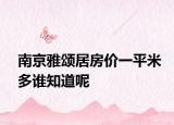 南京雅頌居房?jī)r(jià)一平米多誰(shuí)知道呢