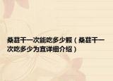桑葚干一次能吃多少顆（桑葚干一次吃多少為宜詳細(xì)介紹）