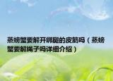 蒸螃蟹要解開綁腿的皮筋嗎（蒸螃蟹要解繩子嗎詳細介紹）