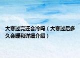 大寒過完還會冷嗎（大寒過后多久會暖和詳細介紹）