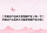 二手房過(guò)戶完多久拿到房產(chǎn)證（問(wèn)一下二手房過(guò)戶之后多久才能拿到房產(chǎn)證介紹）