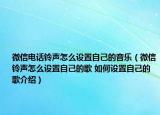 微信電話鈴聲怎么設(shè)置自己的音樂（微信鈴聲怎么設(shè)置自己的歌 如何設(shè)置自己的歌介紹）
