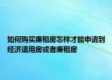 如何購(gòu)買廉租房怎樣才能申請(qǐng)到經(jīng)濟(jì)適用房或者廉租房