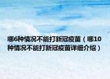 哪6種情況不能打新冠疫苗（哪10種情況不能打新冠疫苗詳細介紹）