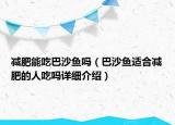 減肥能吃巴沙魚(yú)嗎（巴沙魚(yú)適合減肥的人吃嗎詳細(xì)介紹）