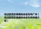 經(jīng)過(guò)防范區(qū)健康碼會(huì)變色嗎廣州（經(jīng)過(guò)防范區(qū)健康碼會(huì)變色嗎詳細(xì)介紹）