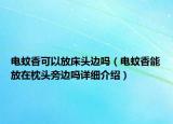 電蚊香可以放床頭邊嗎（電蚊香能放在枕頭旁邊嗎詳細介紹）