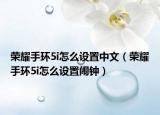 榮耀手環(huán)5i怎么設(shè)置中文（榮耀手環(huán)5i怎么設(shè)置鬧鐘）