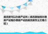 房改房可以辦房產(chǎn)證嗎（房改房如何辦理房產(chǎn)證剛辦理房產(chǎn)證的房改房怎么交易介紹）