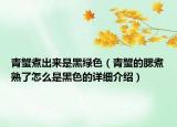 青蟹煮出來是黑綠色（青蟹的腮煮熟了怎么是黑色的詳細(xì)介紹）