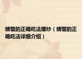 螃蟹的正確吃法爆炒（螃蟹的正確吃法詳細(xì)介紹）
