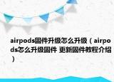 airpods固件升級怎么升級（airpods怎么升級固件 更新固件教程介紹）