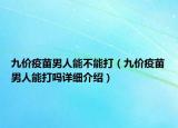 九價疫苗男人能不能打（九價疫苗男人能打嗎詳細介紹）