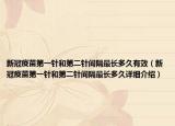 新冠疫苗第一針和第二針間隔最長(zhǎng)多久有效（新冠疫苗第一針和第二針間隔最長(zhǎng)多久詳細(xì)介紹）