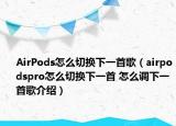 AirPods怎么切換下一首歌（airpodspro怎么切換下一首 怎么調(diào)下一首歌介紹）