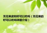 無花果皮和籽可以吃嗎（無花果的籽可以吃嗎詳細(xì)介紹）