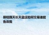 碧桂園天長天藍(lán)店如何交易誰能告訴我