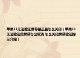 蘋果11無(wú)法驗(yàn)證屏幕是正品怎么關(guān)閉（蘋果11無(wú)法驗(yàn)證此屏幕怎么取消 怎么關(guān)閉屏幕驗(yàn)證提示介紹）