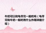 牛奶可以和龜苓膏一起吃嗎（龜苓膏和牛奶一起吃有什么作用詳細介紹）