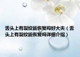舌頭上有裂紋能恢復(fù)嗎好大夫（舌頭上有裂紋能恢復(fù)嗎詳細(xì)介紹）