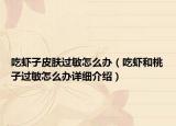 吃蝦子皮膚過敏怎么辦（吃蝦和桃子過敏怎么辦詳細(xì)介紹）