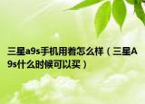 三星a9s手機(jī)用著怎么樣（三星A9s什么時(shí)候可以買）