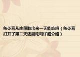 龜苓膏從冰箱取出來一天能吃嗎（龜苓膏打開了第二天還能吃嗎詳細(xì)介紹）