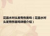 花露水對頭發(fā)有傷害嗎（花露水對頭發(fā)有傷害嗎詳細介紹）