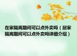 在家隔離期間可以點外賣嗎（居家隔離期間可以點外賣嗎詳細介紹）