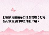 打完新冠疫苗忌口什么食物（打完新冠疫苗忌口哪些詳細介紹）
