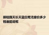 碧桂園天長天藍白鷺灣房價多少錢誰能說呢