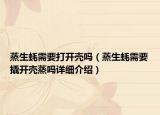 蒸生蠔需要打開殼嗎（蒸生蠔需要撬開殼蒸嗎詳細(xì)介紹）