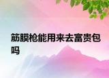 筋膜槍能用來去富貴包嗎