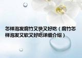 怎樣泡發(fā)腐竹又快又好吃（腐竹怎樣泡發(fā)又軟又好吃詳細(xì)介紹）