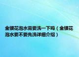 金銀花泡水需要洗一下嗎（金銀花泡水要不要先洗詳細介紹）